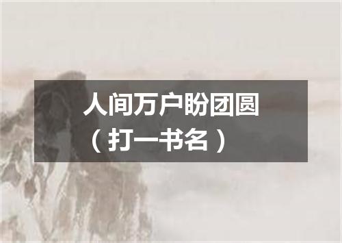 人间万户盼团圆（打一书名）