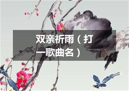 双亲祈雨（打一歌曲名）