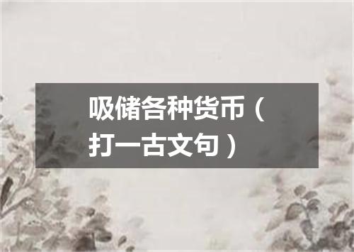 吸储各种货币（打一古文句）