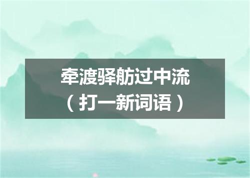 牵渡驿舫过中流（打一新词语）