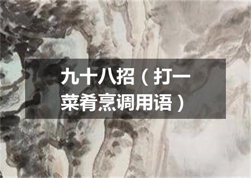 九十八招（打一菜肴烹调用语）
