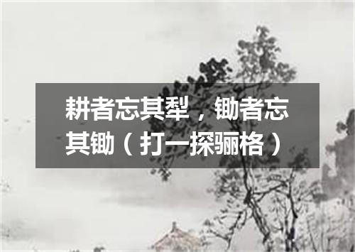 耕者忘其犁，锄者忘其锄（打一探骊格）
