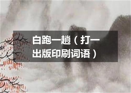 白跑一趟（打一出版印刷词语）
