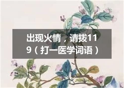 出现火情，请拨119（打一医学词语）