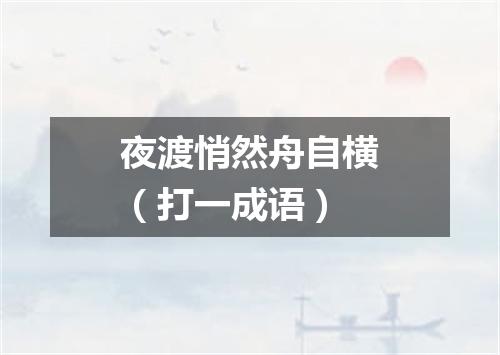 夜渡悄然舟自横（打一成语）