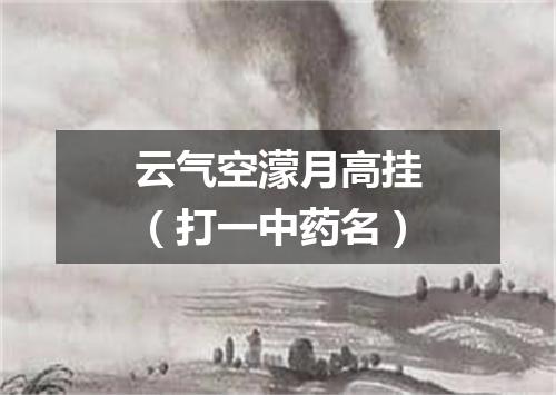 云气空濛月高挂（打一中药名）
