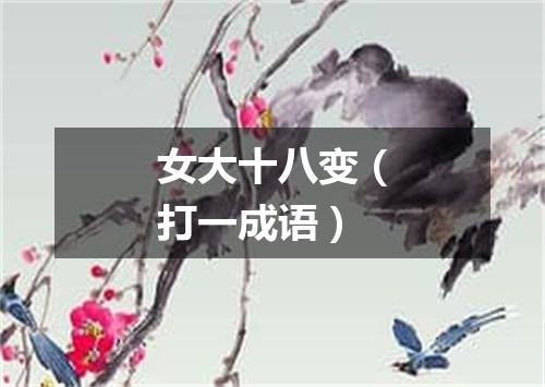 女大十八变（打一成语）