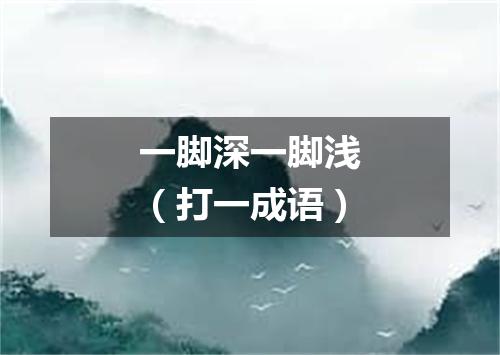 一脚深一脚浅（打一成语）