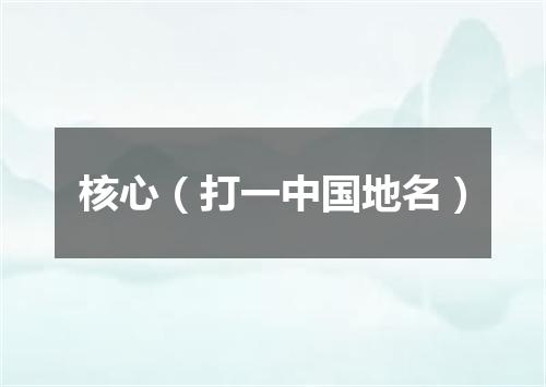 核心（打一中国地名）
