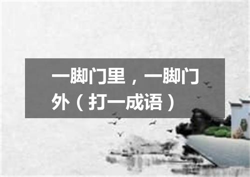 一脚门里，一脚门外（打一成语）