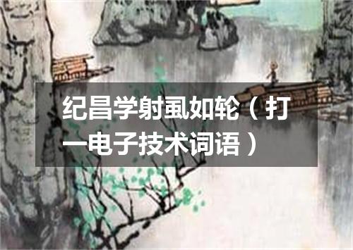 纪昌学射虱如轮（打一电子技术词语）