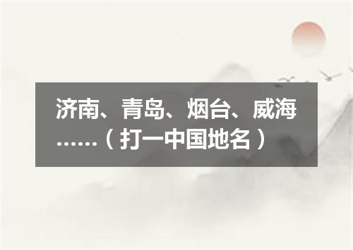 济南、青岛、烟台、威海……（打一中国地名）