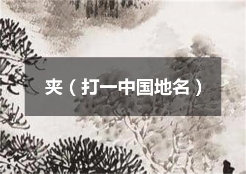 夹（打一中国地名）