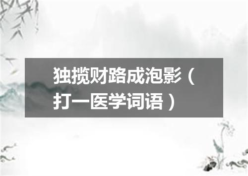 独揽财路成泡影（打一医学词语）