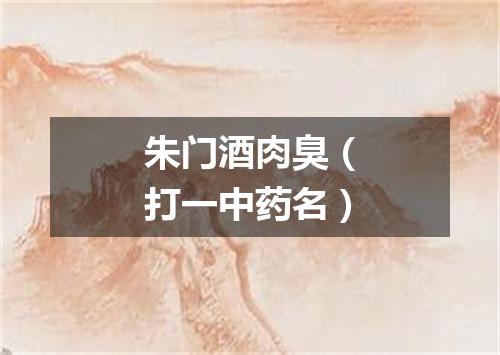 朱门酒肉臭（打一中药名）