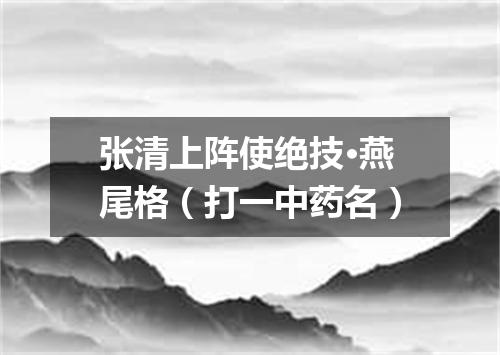 张清上阵使绝技·燕尾格（打一中药名）