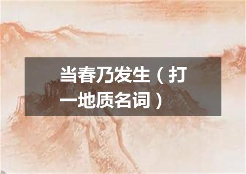 当春乃发生（打一地质名词）