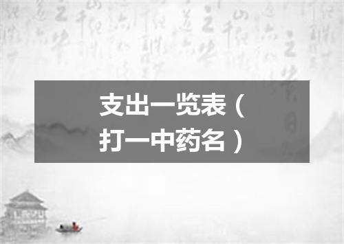 支出一览表（打一中药名）
