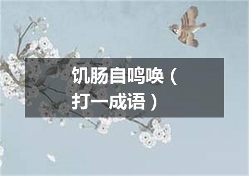 饥肠自鸣唤（打一成语）