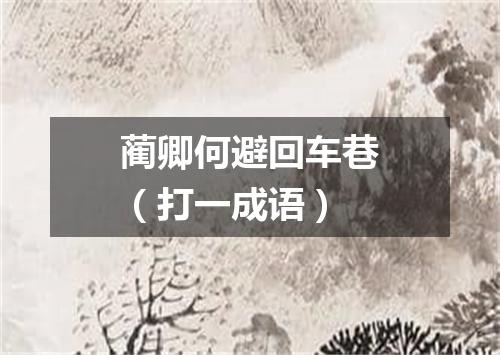蔺卿何避回车巷（打一成语）