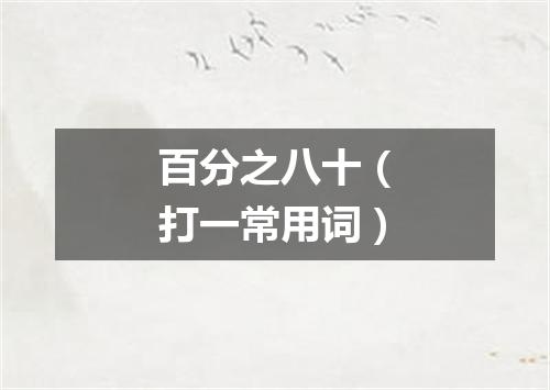 百分之八十（打一常用词）