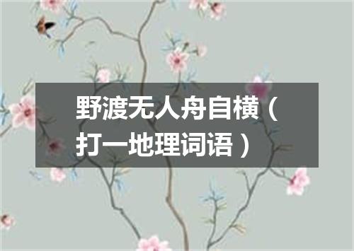 野渡无人舟自横（打一地理词语）