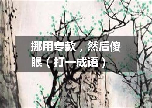 挪用专款，然后傻眼（打一成语）