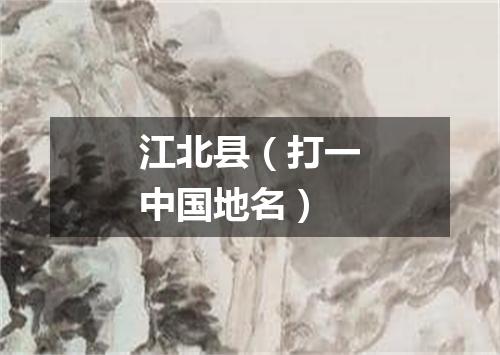 江北县（打一中国地名）