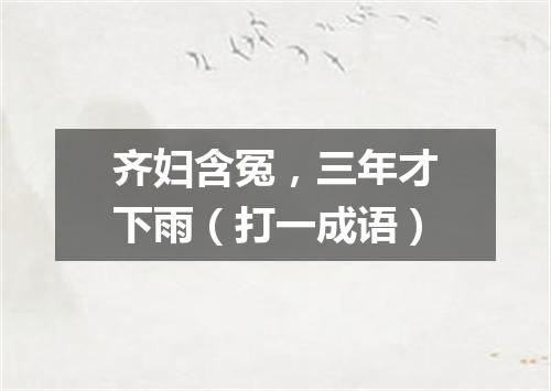 齐妇含冤，三年才下雨（打一成语）