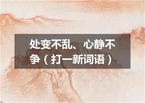 处变不乱、心静不争（打一新词语）