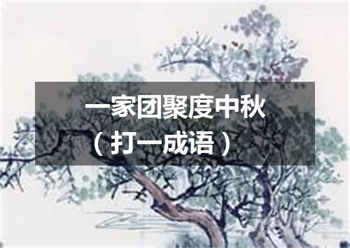 一家团聚度中秋（打一成语）