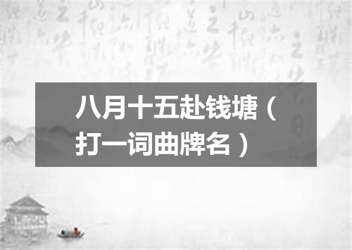 八月十五赴钱塘（打一词曲牌名）