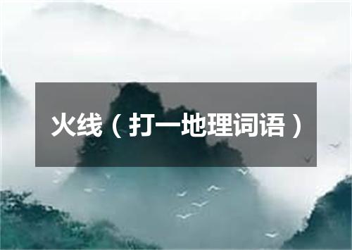 火线（打一地理词语）