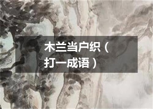 木兰当户织（打一成语）