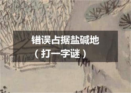 错误占据盐碱地（打一字谜）