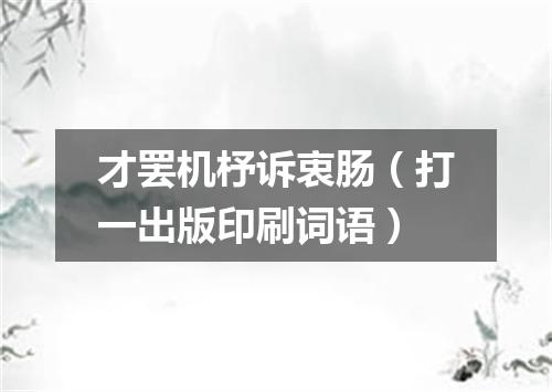 才罢机杼诉衷肠（打一出版印刷词语）