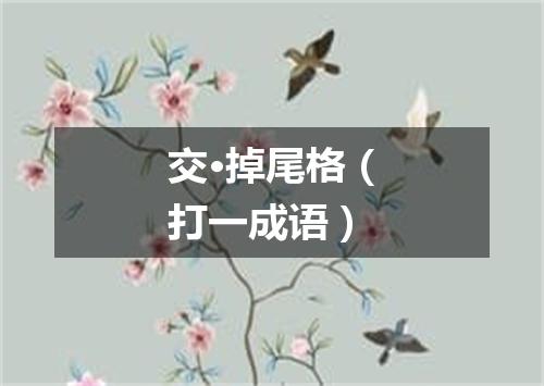 交·掉尾格（打一成语）