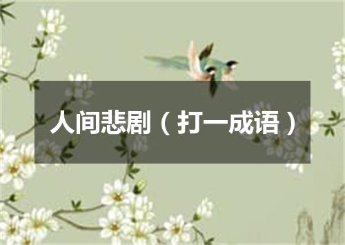 人间悲剧（打一成语）