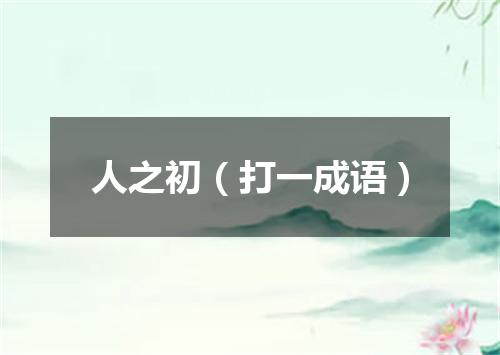 人之初（打一成语）