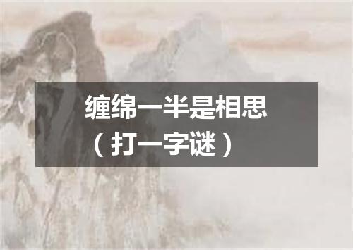 缠绵一半是相思（打一字谜）