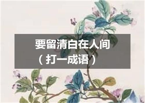 要留清白在人间（打一成语）