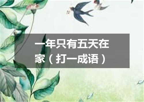 一年只有五天在家（打一成语）