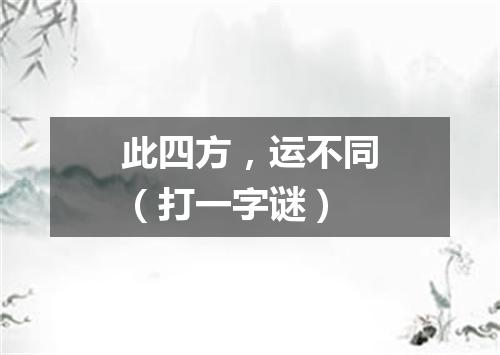 此四方，运不同（打一字谜）