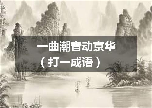 一曲潮音动京华（打一成语）