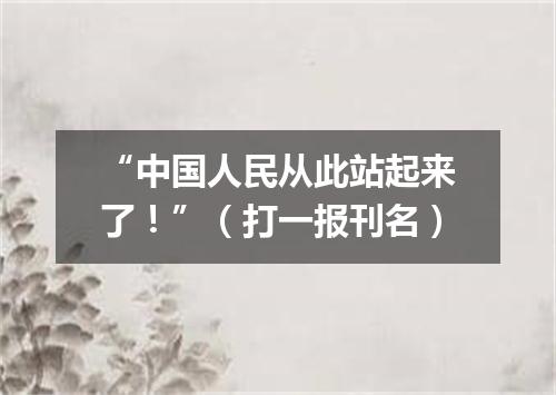 “中国人民从此站起来了！”（打一报刊名）