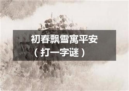 初春飘雪寓平安（打一字谜）