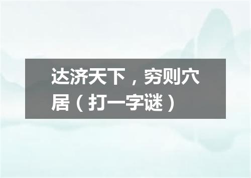 达济天下，穷则穴居（打一字谜）