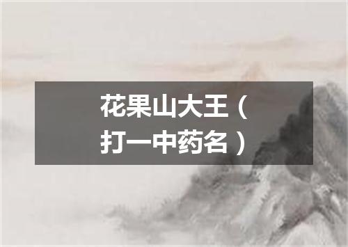 花果山大王（打一中药名）