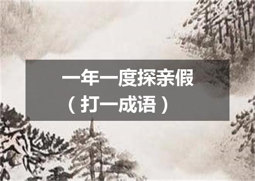 一年一度探亲假（打一成语）