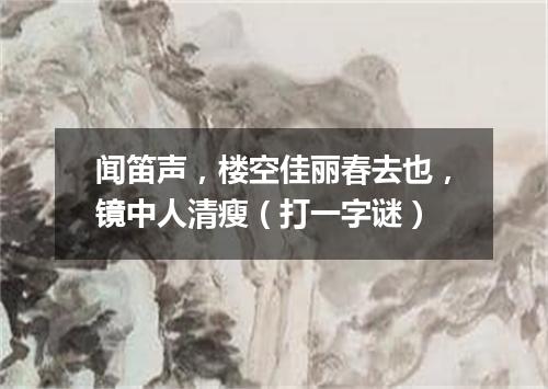闻笛声，楼空佳丽春去也，镜中人清瘦（打一字谜）